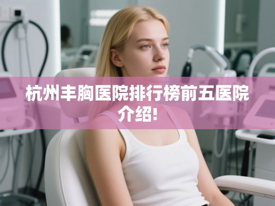 杭州丰胸医院排行榜前五医院介绍!