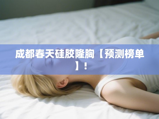 成都春天硅胶隆胸【预测榜单】!
