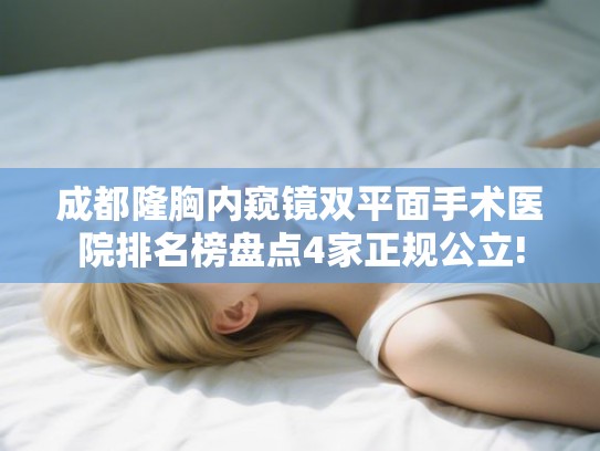 成都隆胸内窥镜双平面手术医院排名榜盘点4家正规公立!