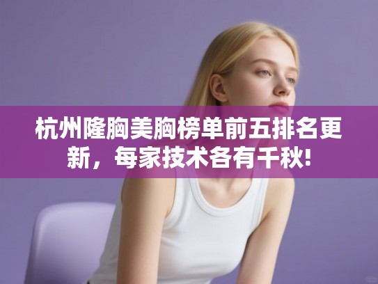 杭州隆胸美胸榜单前五排名更新，每家技术各有千秋!