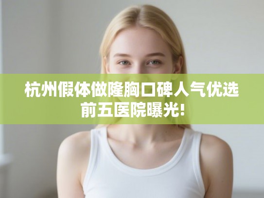 杭州假体做隆胸口碑人气优选前五医院曝光!
