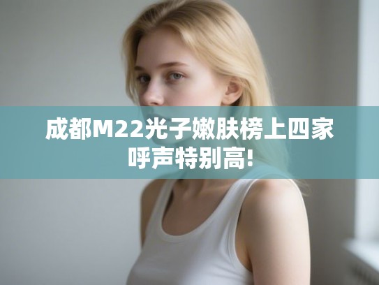 成都M22光子嫩肤榜上四家呼声特别高!