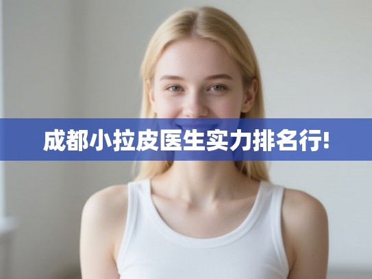 成都小拉皮医生实力排名行! 成都小拉皮医生实力排名行!