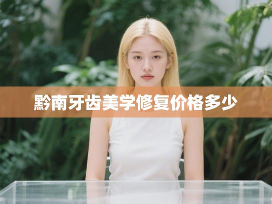 黔南牙齿美学修复价格多少