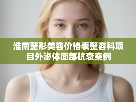 淮南整形美容价格表整容科项目外泌体面部抗衰案例