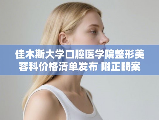 佳木斯大学口腔医学院整形美容科价格清单发布 附正畸案例