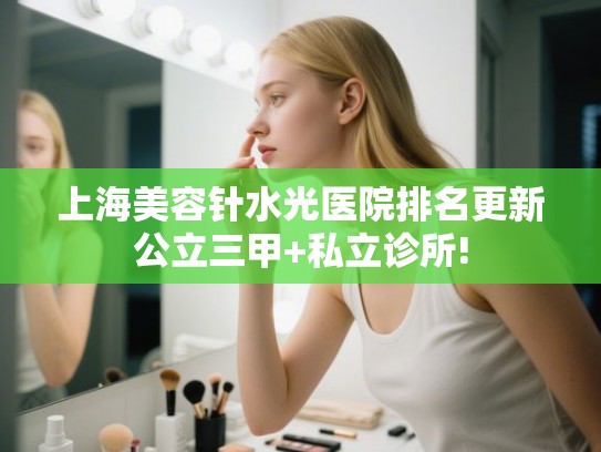 上海美容针水光医院排名更新公立三甲+私立诊所! 上海美容针水光医院排名更新公立三甲+私立诊所!