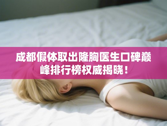 成都假体取出隆胸医生口碑巅峰排行榜权威揭晓！