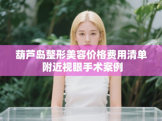 葫芦岛整形美容价格费用清单 附近视眼手术案例