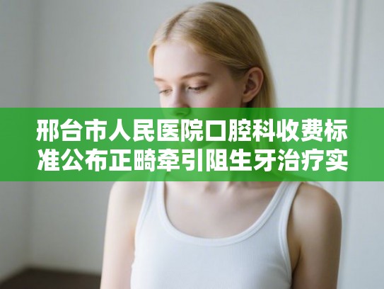 邢台市人民医院口腔科收费标准公布正畸牵引阻生牙治疗实例