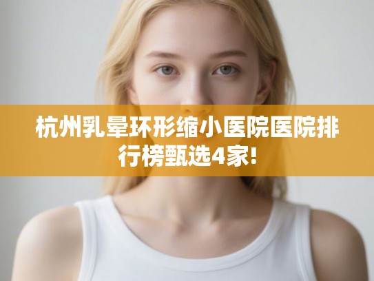 杭州乳晕环形缩小医院医院排行榜甄选4家!
