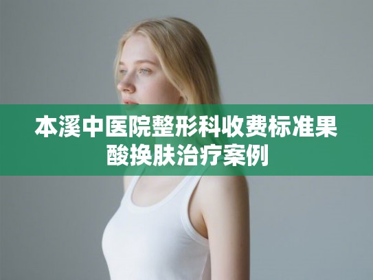 本溪中医院整形科收费标准果酸换肤治疗案例