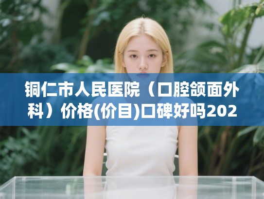 铜仁市人民医院（口腔颌面外科）价格(价目)口碑好吗2024附普特自锁托槽矫治案例