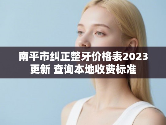 南平市纠正整牙价格表2023更新 查询本地收费标准
