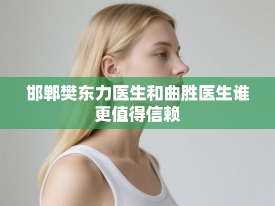 邯郸樊东力医生和曲胜医生谁更值得信赖