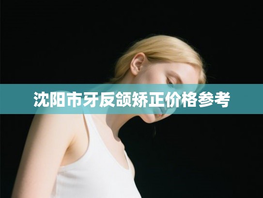 沈阳市牙反颌矫正价格参考