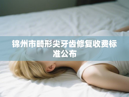 锦州市畸形尖牙齿修复收费标准公布