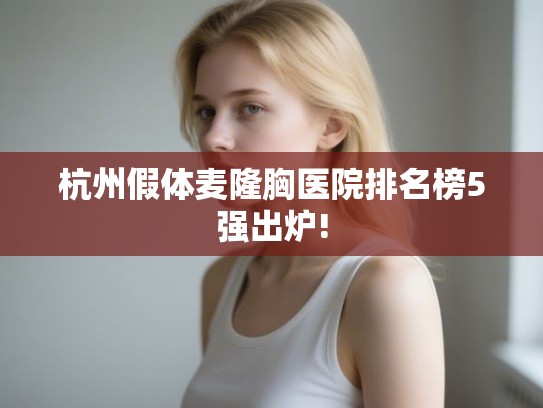 杭州假体麦隆胸医院排名榜5强出炉!