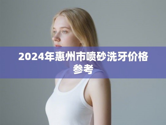 2024年惠州市喷砂洗牙价格参考
