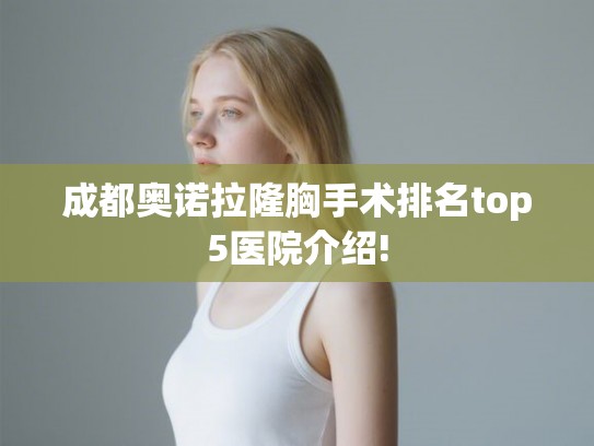 成都奥诺拉隆胸手术排名top5医院介绍!