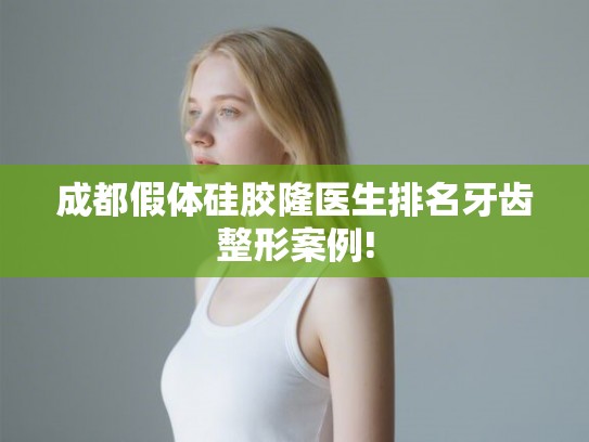 成都假体硅胶隆医生排名牙齿整形案例!
