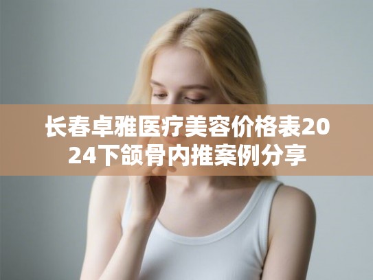长春卓雅医疗美容价格表2024下颌骨内推案例分享