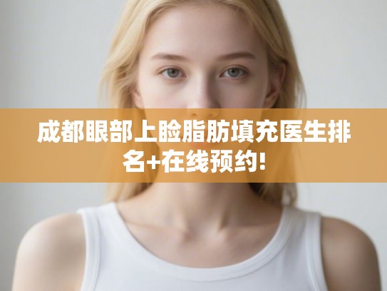 成都眼部上睑脂肪填充医生排名+在线预约!