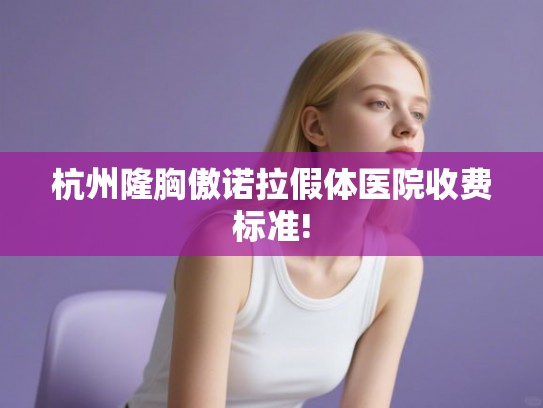 杭州隆胸傲诺拉假体医院收费标准!