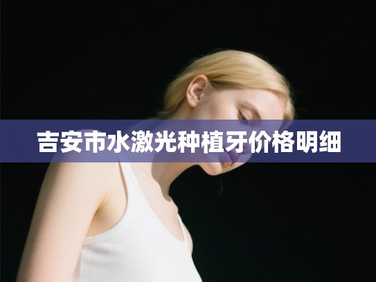 吉安市水激光种植牙价格明细