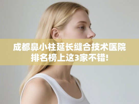 成都鼻小柱延长缝合技术医院排名榜上这3家不错!