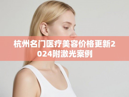 杭州名门医疗美容价格更新2024附激光案例