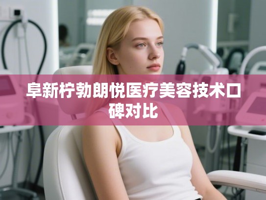 阜新柠勃朗悦医疗美容技术口碑对比