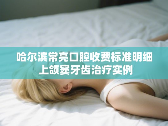 哈尔滨常亮口腔收费标准明细 上颌窦牙齿治疗实例
