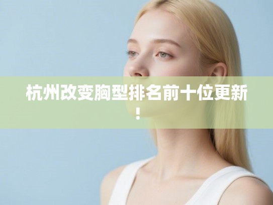 杭州改变胸型排名前十位更新!