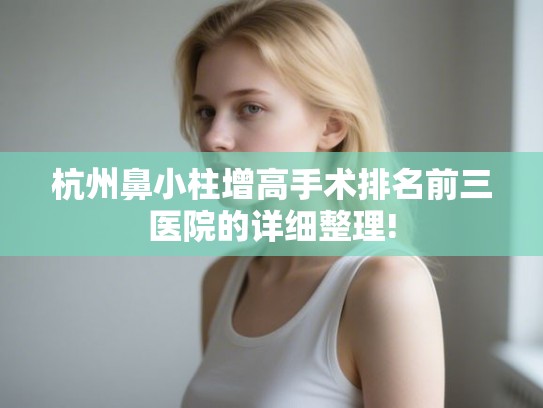 杭州鼻小柱增高手术排名前三医院的详细整理!