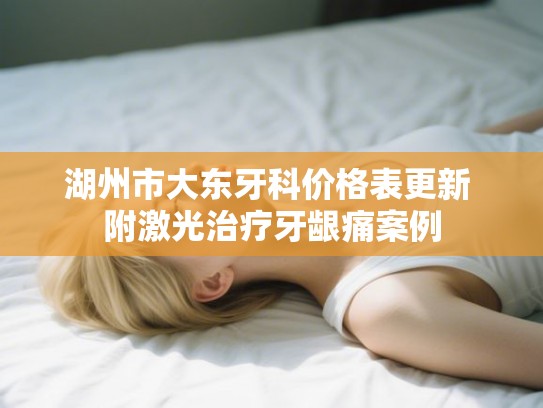 湖州市大东牙科价格表更新 附激光治疗牙龈痛案例