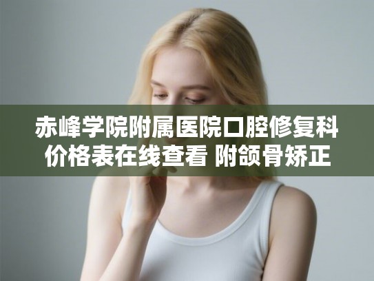 赤峰学院附属医院口腔修复科价格表在线查看 附颌骨矫正案例
