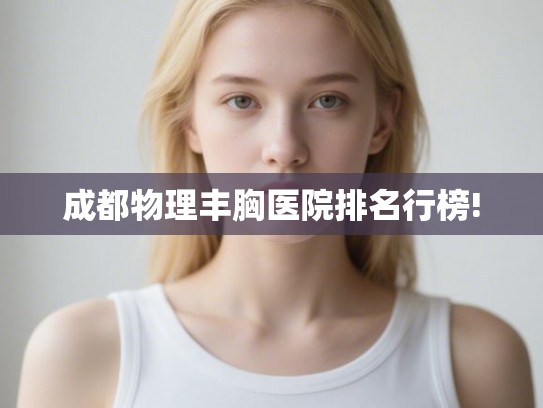 成都物理丰胸医院排名行榜!