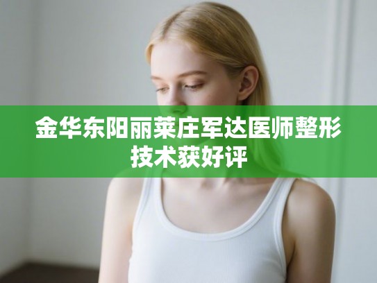 金华东阳丽莱庄军达医师整形技术获好评