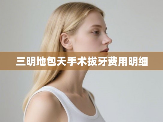 三明地包天手术拔牙费用明细