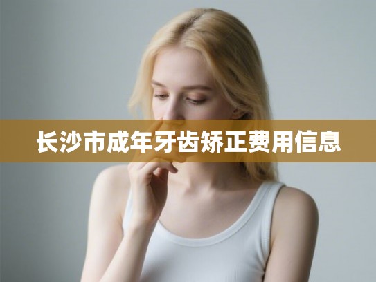 长沙市成年牙齿矫正费用信息