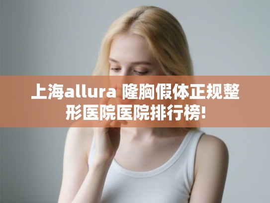 上海allura 隆胸假体正规整形医院医院排行榜! 上海allura 隆胸假体正规整形医院医院排行榜!
