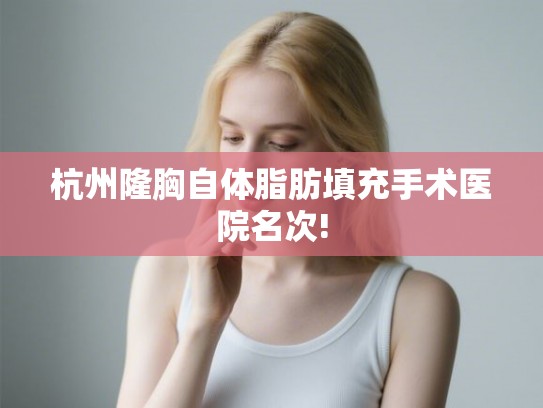 杭州隆胸自体脂肪填充手术医院名次!