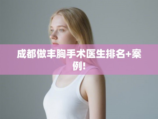 成都做丰胸手术医生排名+案例! 成都做丰胸手术医生排名+案例!