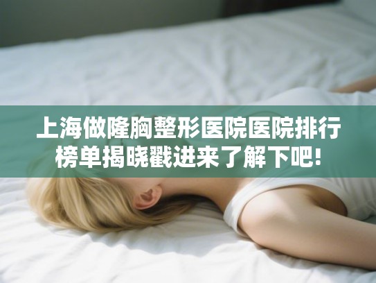 上海做隆胸整形医院医院排行榜单揭晓戳进来了解下吧! 上海做隆胸整形医院医院排行榜单揭晓戳进来了解下吧!
