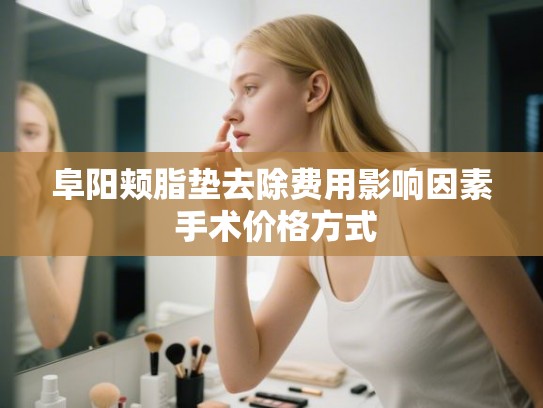 阜阳颊脂垫去除费用影响因素 手术价格方式