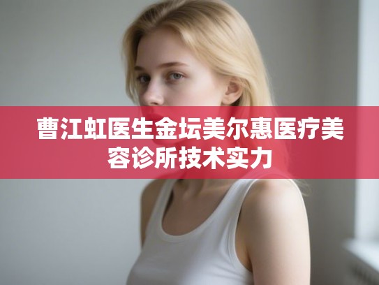曹江虹医生金坛美尔惠医疗美容诊所技术实力