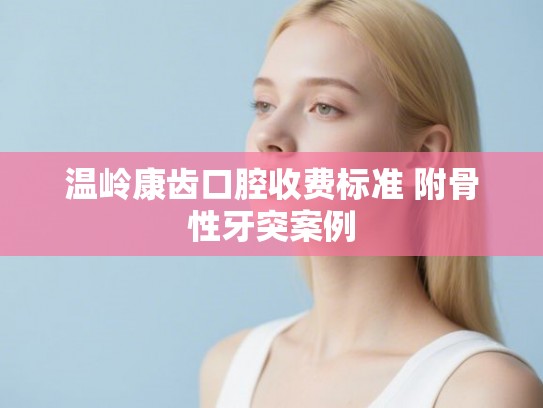温岭康齿口腔收费标准 附骨性牙突案例