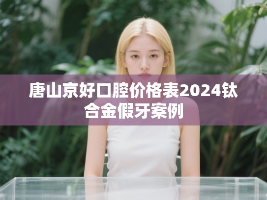 唐山京好口腔价格表2024钛合金假牙案例