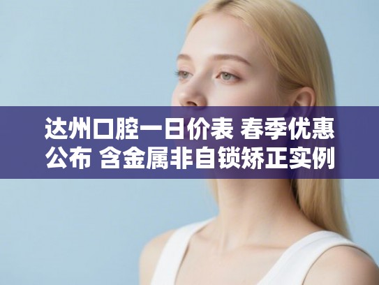 达州口腔一日价表 春季优惠公布 含金属非自锁矫正实例 达州口腔一日价表 春季优惠公布 含金属非自锁矫正实例